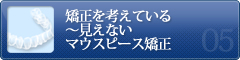 矯正を考えている～見えない マウスピース矯正